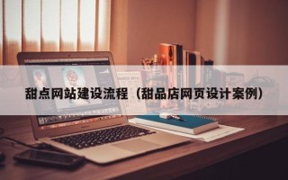 岳阳甜点网站建设流程（甜品店网页设计案例）