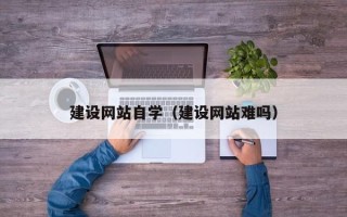 岳阳建设网站自学（建设网站难吗）