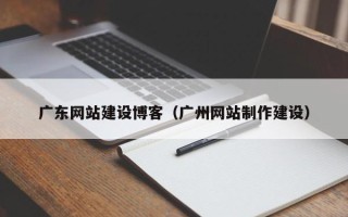 岳阳广东网站建设博客（广州网站制作建设）