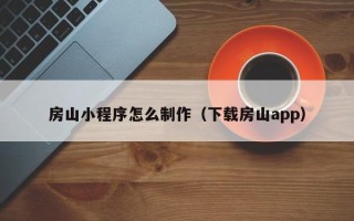 岳阳房山小程序怎么制作（下载房山app）