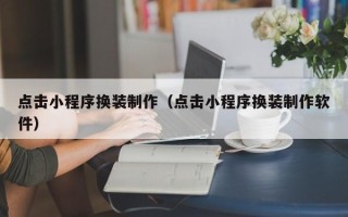 岳阳点击小程序换装制作（点击小程序换装制作软件）