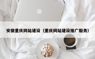 岳阳安徽重庆网站建设（重庆网站建设推广服务）