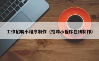 岳阳工作招聘小程序制作（招聘小程序在线制作）