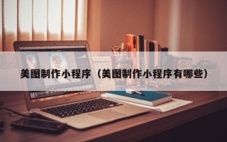 岳阳美图制作小程序（美图制作小程序有哪些）