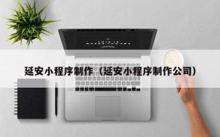 岳阳延安小程序制作（延安小程序制作公司）