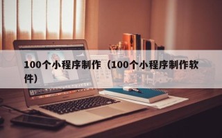 岳阳100个小程序制作（100个小程序制作软件）