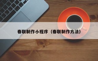 岳阳春联制作小程序（春联制作方法）