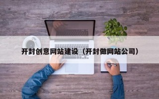 岳阳开封创意网站建设（开封做网站公司）